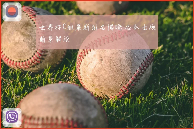 世界杯C组最新排名揭晓 各队出线前景解读