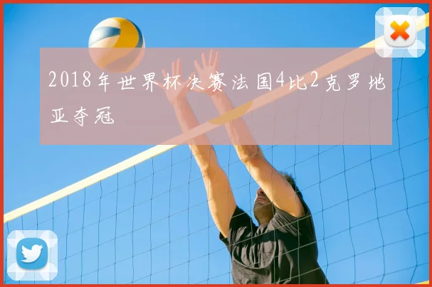 2018年世界杯决赛法国4比2克罗地亚夺冠