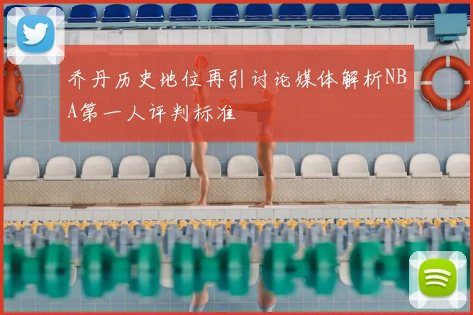 乔丹历史地位再引讨论媒体解析NBA第一人评判标准