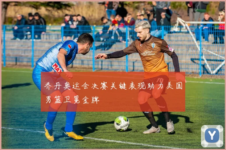 乔丹奥运会决赛关键表现助力美国男篮卫冕金牌