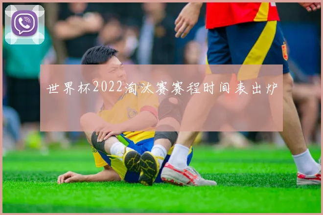 世界杯2022淘汰赛赛程时间表出炉