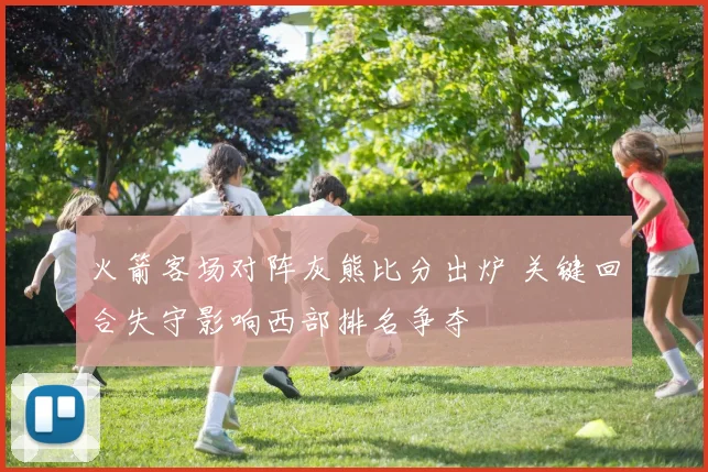火箭客场对阵灰熊比分出炉 关键回合失守影响西部排名争夺