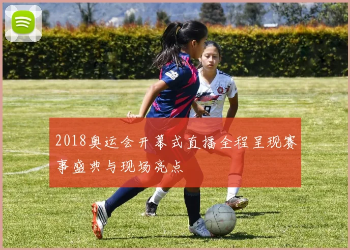 2018奥运会开幕式直播全程呈现赛事盛典与现场亮点