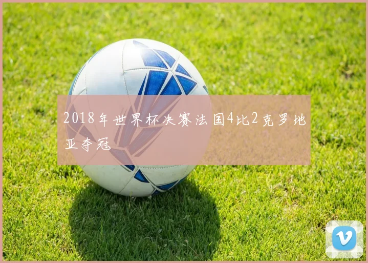 2018年世界杯决赛法国4比2克罗地亚夺冠