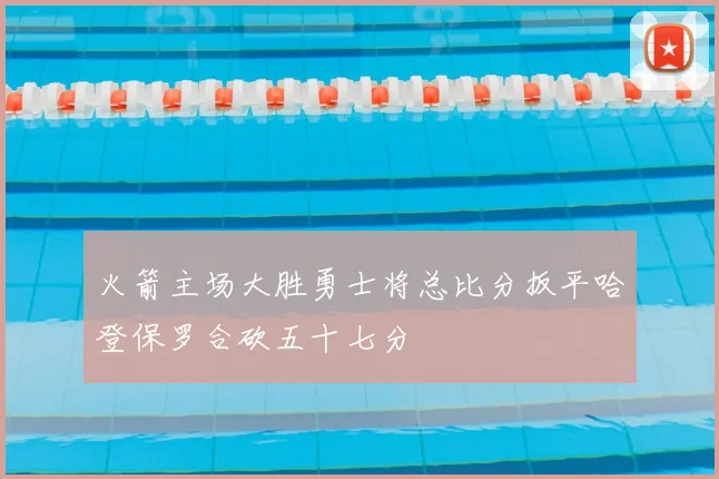火箭主场大胜勇士将总比分扳平哈登保罗合砍五十七分