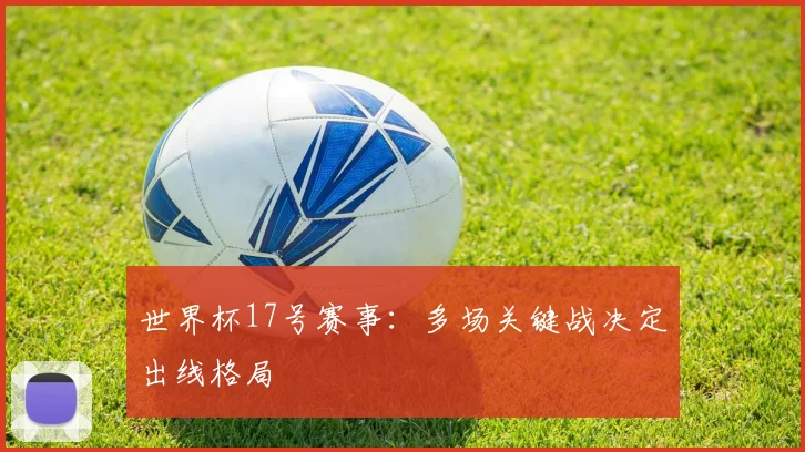 世界杯17号赛事:多场关键战决定出线格局