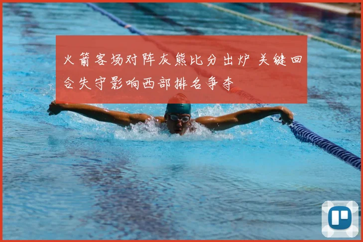 火箭客场对阵灰熊比分出炉 关键回合失守影响西部排名争夺