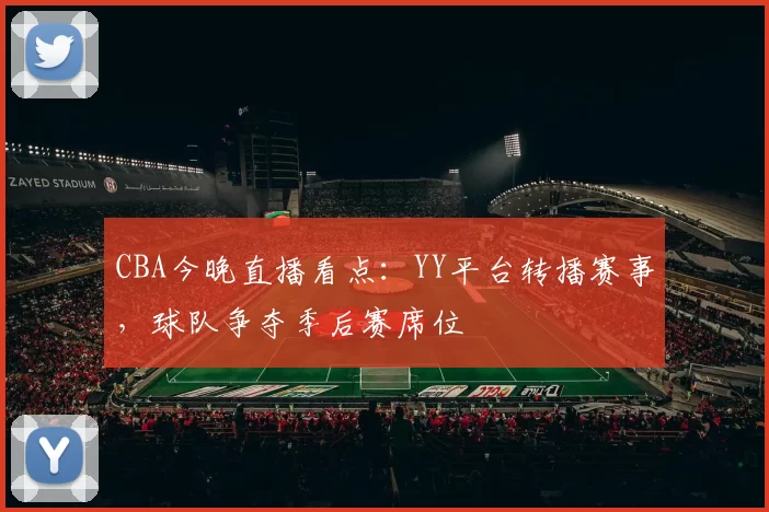CBA今晚直播看点：YY平台转播赛事，球队争夺季后赛席位