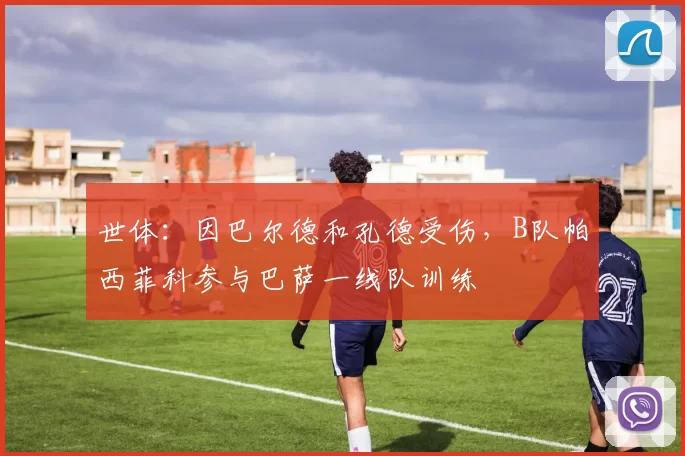 世体：因巴尔德和孔德受伤，B队帕西菲科参与巴萨一线队训练