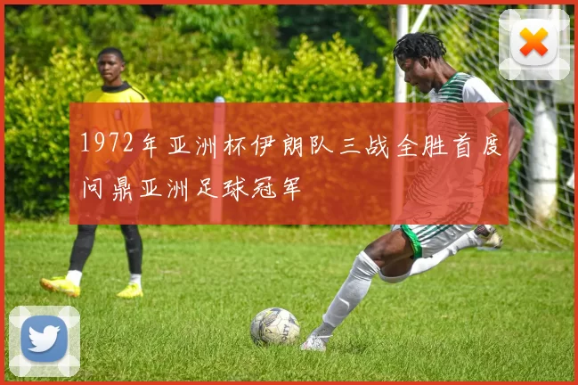 1972年亚洲杯伊朗队三战全胜首度问鼎亚洲足球冠军