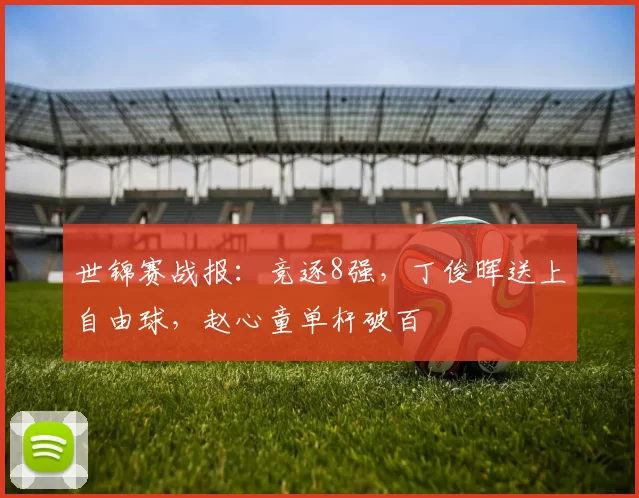 世锦赛战报：竞逐8强，丁俊晖送上自由球，赵心童单杆破百