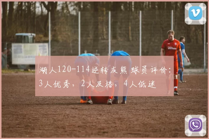 湖人120-114逆转灰熊 球员评价：3人优秀，2人及格，4人低迷