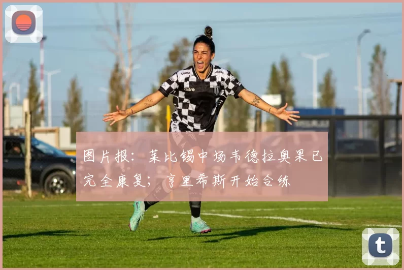 图片报：莱比锡中场韦德拉奥果已完全康复；亨里希斯开始合练