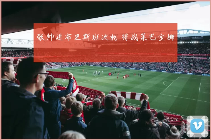 张帅进布里斯班次轮 将战莱巴金娜