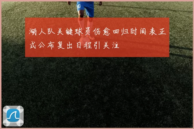 湖人队关键球员伤愈回归时间表正式公布复出日程引关注