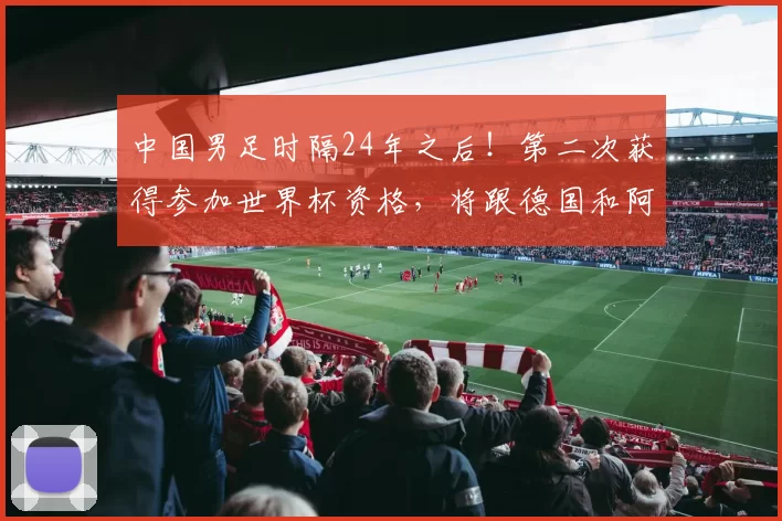 中国男足时隔24年之后！第二次获得参加世界杯资格，将跟德国和阿根廷队分到一组_李国旭_大连_连战