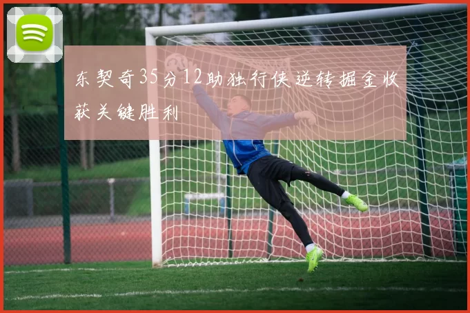 东契奇35分12助独行侠逆转掘金收获关键胜利