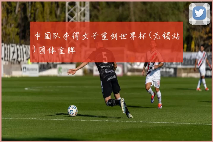 中国队夺得女子重剑世界杯(无锡站)团体金牌