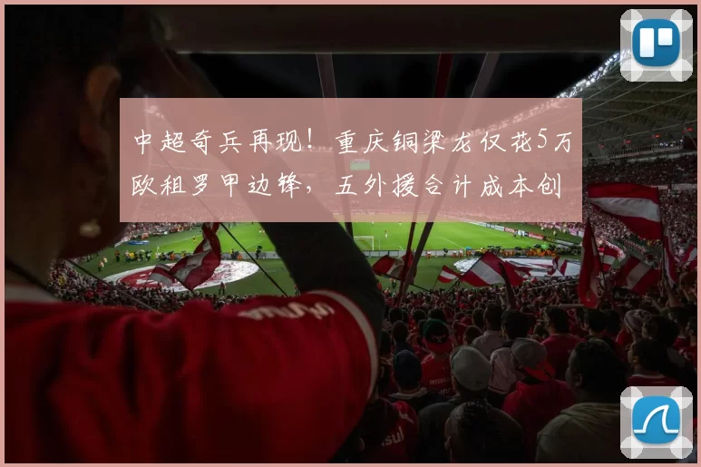 中超奇兵再现！重庆铜梁龙仅花5万欧租罗甲边锋，五外援合计成本创纪录_欧元_赛季_欧冠