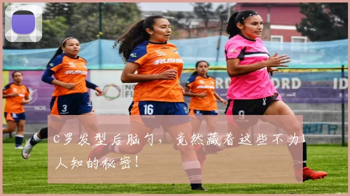 c罗发型后脑勺，竟然藏着这些不为人知的秘密！