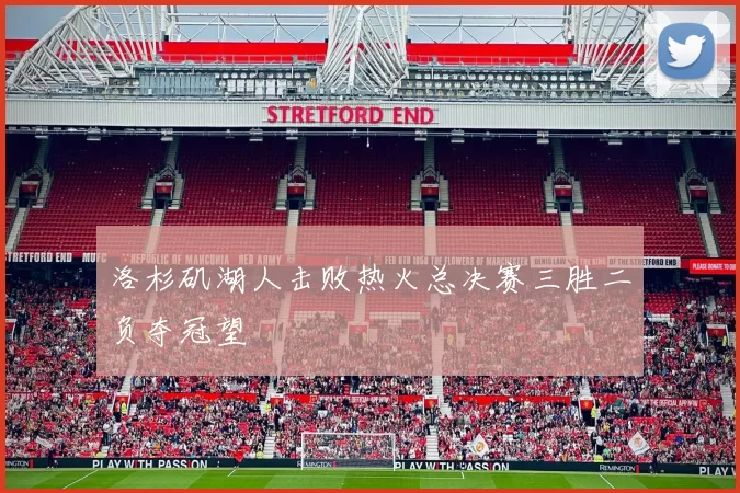 洛杉矶湖人击败热火总决赛三胜二负夺冠望