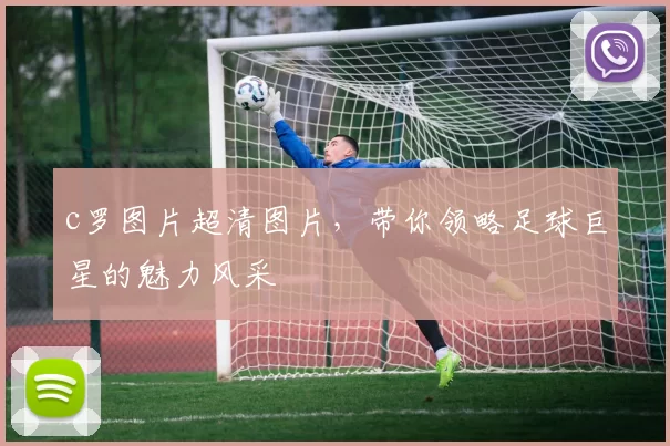 c罗图片超清图片，带你领略足球巨星的魅力风采