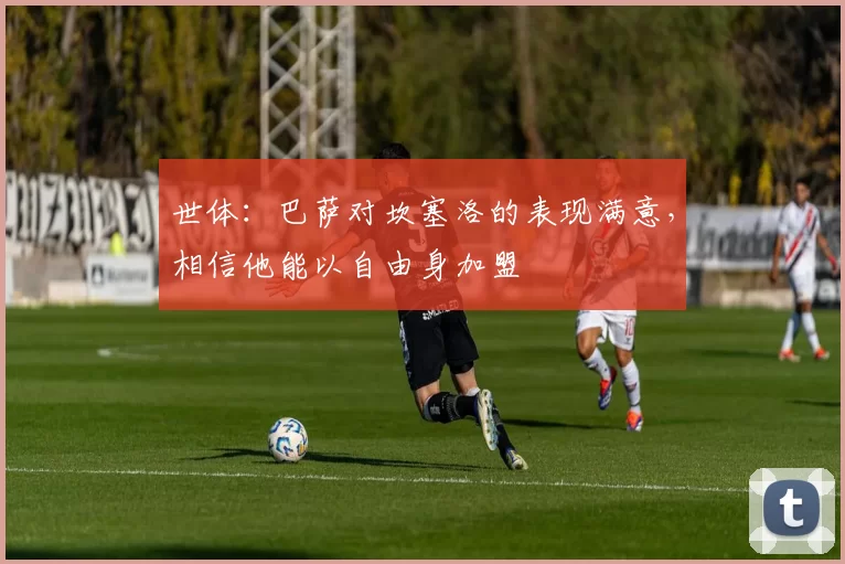 世体：巴萨对坎塞洛的表现满意，相信他能以自由身加盟