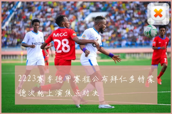 2223赛季德甲赛程公布拜仁多特蒙德次轮上演焦点对决