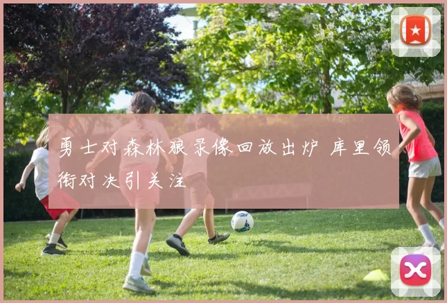 勇士对森林狼录像回放出炉 库里领衔对决引关注