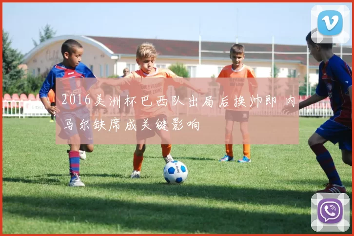 2016美洲杯巴西队出局后换帅即 内马尔缺席成关键影响