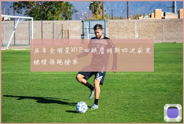 历年全明星MVP回顾詹姆斯四次获奖继续领跑榜单