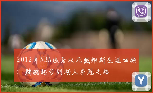 2012年NBA选秀状元戴维斯生涯回顾：鹈鹕起步到湖人夺冠之路