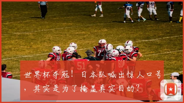 世界杯夺冠！日本队喊出惊人口号，其实是为了掩盖真实目的？