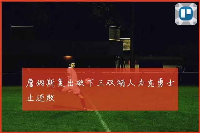 詹姆斯复出砍下三双湖人力克勇士止连败