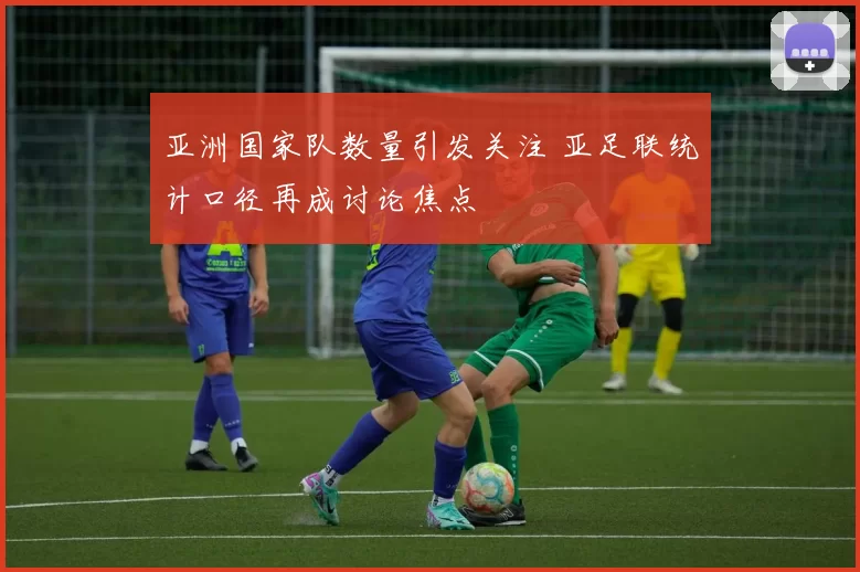 亚洲国家队数量引发关注 亚足联统计口径再成讨论焦点