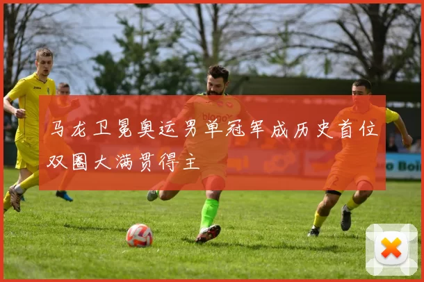 马龙卫冕奥运男单冠军成历史首位双圈大满贯得主