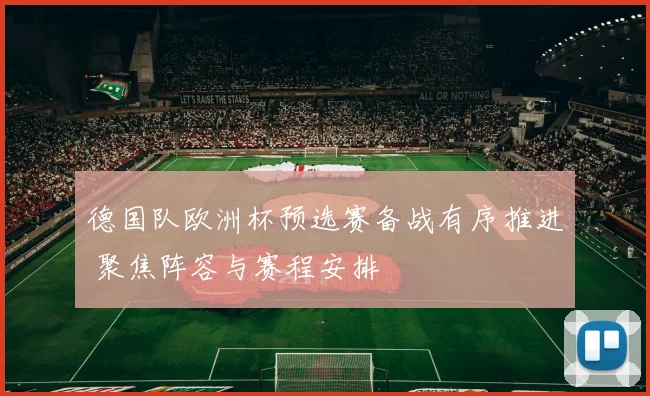 德国队欧洲杯预选赛备战有序推进 聚焦阵容与赛程安排